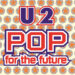 U2 - POP FOR THE FUTURE